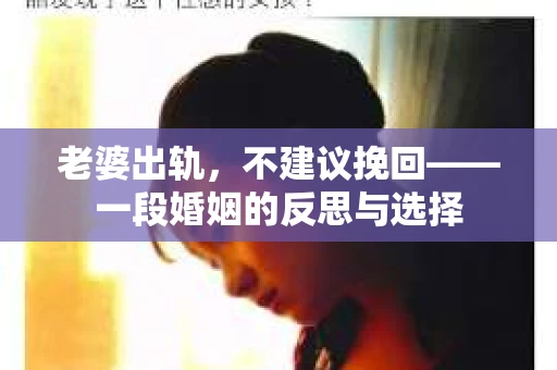老婆出轨，不建议挽回——一段婚姻的反思与选择
