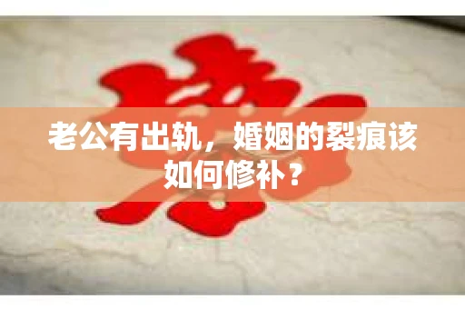 老公有出轨，婚姻的裂痕该如何修补？