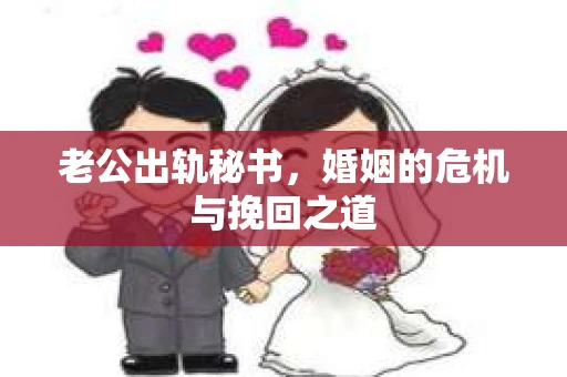 老公出轨秘书，婚姻的危机与挽回之道