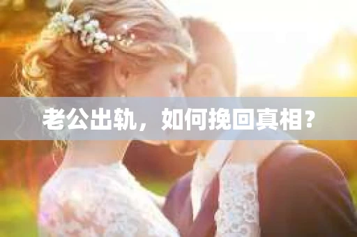 老公出轨，如何挽回真相？