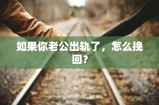 如果你老公出轨了，怎么挽回？