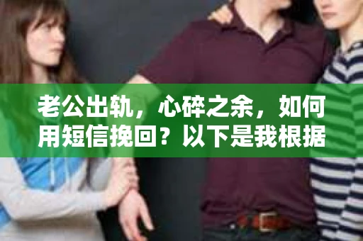 老公出轨，心碎之余，如何用短信挽回？以下是我根据实际情况整理的一些短信内容，希望能给你带来一些启发。