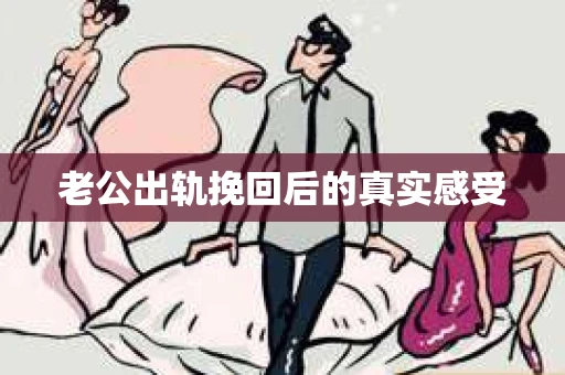 老公出轨挽回后的真实感受