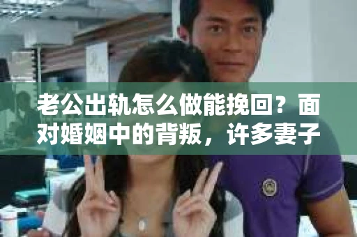 老公出轨怎么做能挽回？面对婚姻中的背叛，许多妻子都会感到痛苦和无助。但请相信，无论情况多么棘手，都有可能找到解决问题的方法。以下是我根据多年律师经验，结合实际案例，为大家整理的一些挽回婚姻的建议。