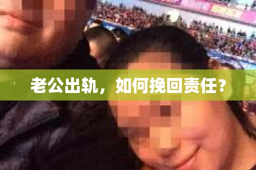 老公出轨，如何挽回责任？