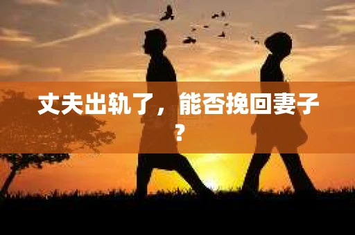 丈夫出轨了，能否挽回妻子？