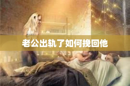 老公出轨了如何挽回他