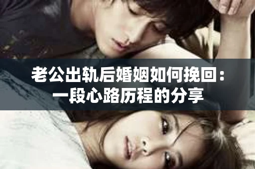 老公出轨后婚姻如何挽回：一段心路历程的分享