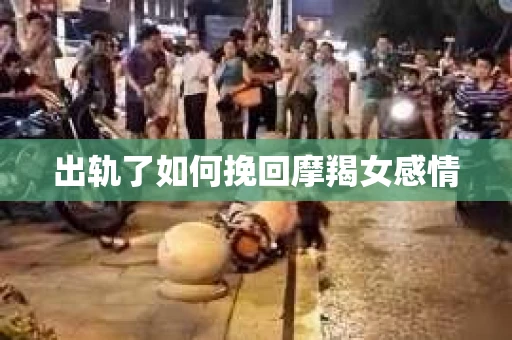 出轨了如何挽回摩羯女感情