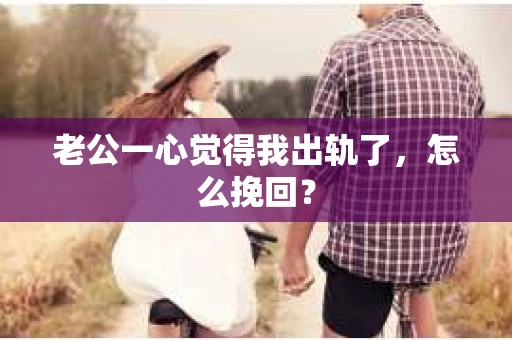 老公一心觉得我出轨了，怎么挽回？