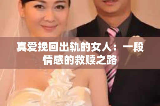 真爱挽回出轨的女人：一段情感的救赎之路
