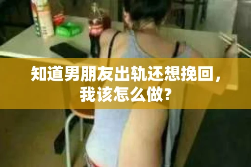 知道男朋友出轨还想挽回，我该怎么做？