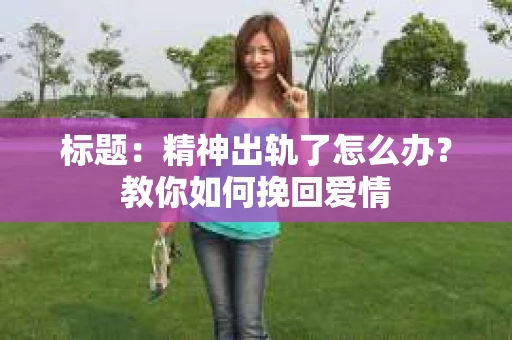 标题：精神出轨了怎么办？教你如何挽回爱情