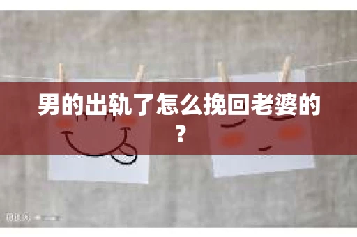 男的出轨了怎么挽回老婆的？