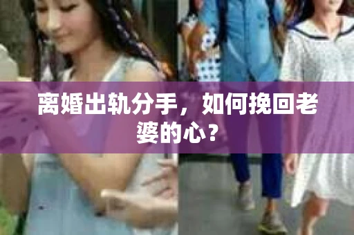 离婚出轨分手，如何挽回老婆的心？