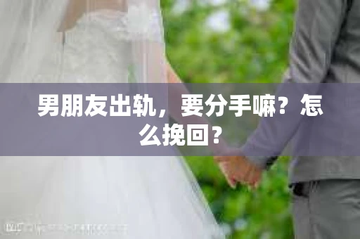 男朋友出轨，要分手嘛？怎么挽回？