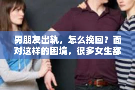 男朋友出轨，怎么挽回？面对这样的困境，很多女生都会感到无助和痛苦。但请相信，无论情况多么糟糕，都有可能找到解决问题的方法。今天，就让我来和大家聊聊，当男朋友出轨时，我们应该如何挽回这段感情。
