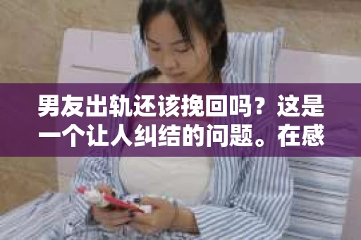 男友出轨还该挽回吗？这是一个让人纠结的问题。在感情的世界里，每个人都会遇到各种各样的困扰，而出轨无疑是其中最让人痛苦的一种。那么，当男友出轨时，我们究竟该不该挽回这段感情呢？以下是我的一些看法。