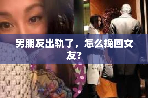 男朋友出轨了，怎么挽回女友？