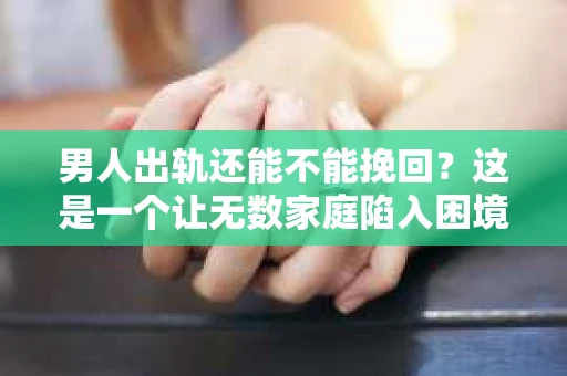 男人出轨还能不能挽回?这是一个让无数家庭陷入困境的问题。在这个问题上,我作为一名专业律师,将从法律、心理和社会等多个角度,为大家分析男人出轨后是否还有挽回的可能。 男人出轨还能不能挽回?这是一个让无数家庭陷入困境的问题。在这个问题上,我作为一名专业律师,将从法律、心理和社会等多个角度,为大家分析男人出轨后是否还有挽回的可能。