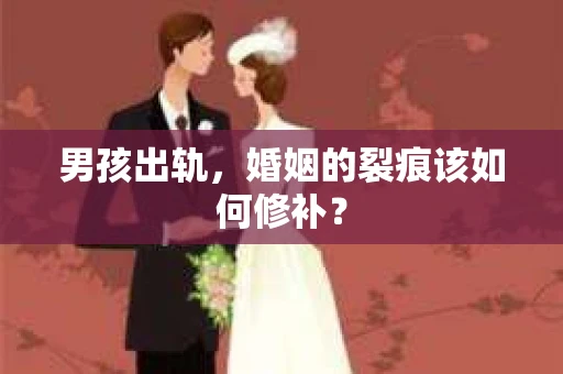 男孩出轨，婚姻的裂痕该如何修补？