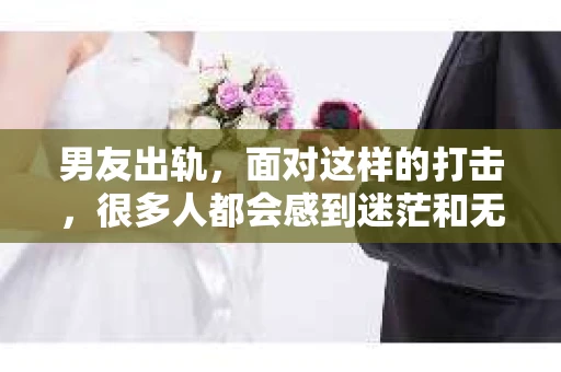 男友出轨，面对这样的打击，很多人都会感到迷茫和无助。那么，男友出轨后，我们该怎么办呢？如何挽回这段感情？今天，就让我来和大家聊聊这个问题。