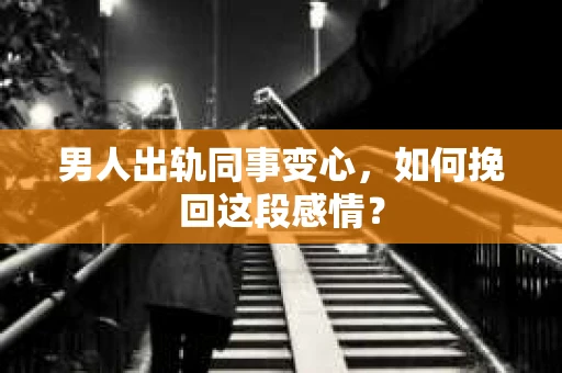 男人出轨同事变心，如何挽回这段感情？