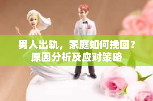 男人出轨，家庭如何挽回？原因分析及应对策略
