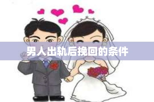 男人出轨后挽回的条件