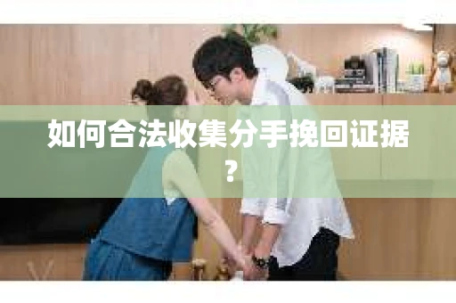 如何合法收集分手挽回证据? 如何合法收集分手挽回证据?