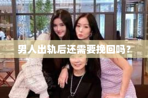 男人出轨后还需要挽回吗？