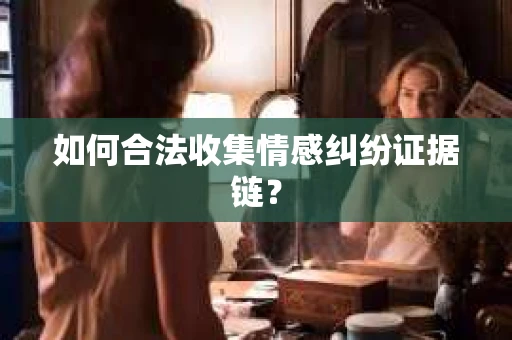 如何合法收集情感纠纷证据链？