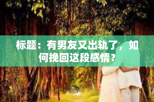 标题：有男友又出轨了，如何挽回这段感情？