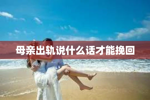 母亲出轨说什么话才能挽回