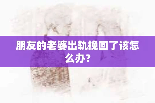 朋友的老婆出轨挽回了该怎么办？