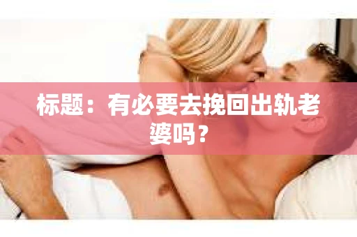 标题：有必要去挽回出轨老婆吗？