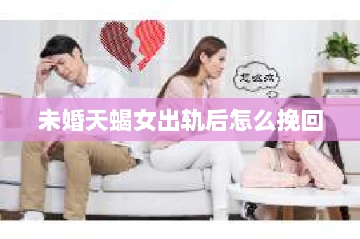 未婚天蝎女出轨后怎么挽回