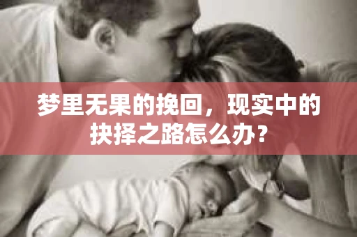 梦里无果的挽回，现实中的抉择之路怎么办？