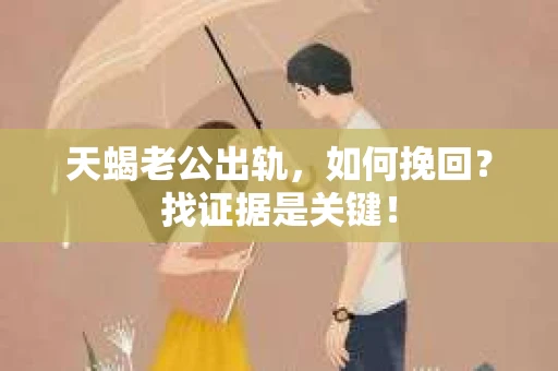 天蝎老公出轨，如何挽回？找证据是关键！