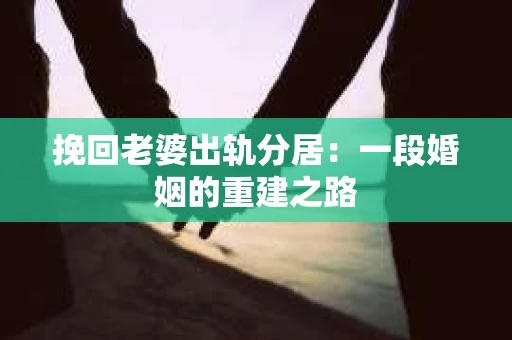 挽回老婆出轨分居：一段婚姻的重建之路