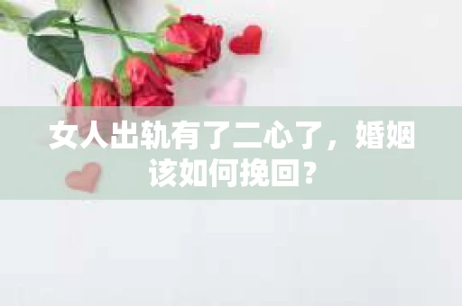 女人出轨有了二心了,婚姻该如何挽回? 女人出轨有了二心了,婚姻该如何挽回?