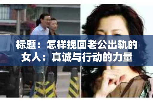 标题：怎样挽回老公出轨的女人：真诚与行动的力量