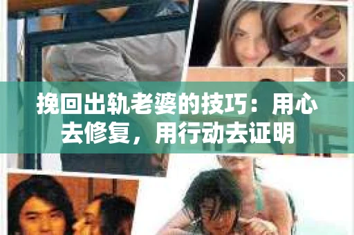 挽回出轨老婆的技巧：用心去修复，用行动去证明