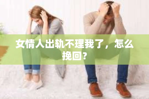 女情人出轨不理我了，怎么挽回？