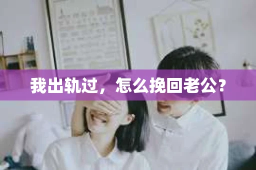 我出轨过，怎么挽回老公？