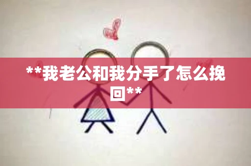 **我老公和我分手了怎么挽回**