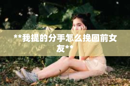 **我提的分手怎么挽回前女友**