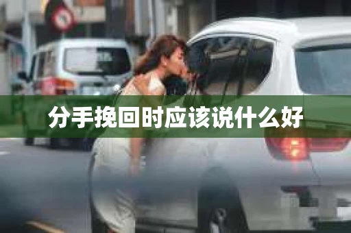分手挽回时应该说什么好