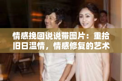 情感挽回说说带图片：重拾旧日温情，情感修复的艺术