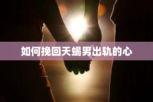 如何挽回天蝎男出轨的心